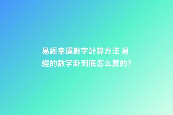 易經幸運數字計算方法 易經的數字卦到底怎么算的？